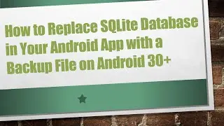How to Replace SQLite Database in Your Android App with a Backup File on Android 30+