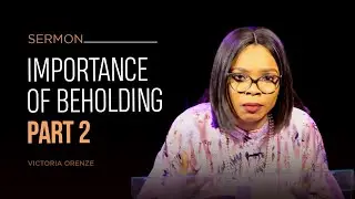 VICTORIA ORENZE - IMPORTANCE OF BEHOLDING PART 2 (SERMON AT ICFC CONFERENCE)