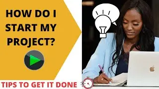 HOW TO GET ANY PROJECT STARTED- 5 PRINCIPLES YOU CAN APPLY RIGHT NOW