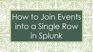 How to Join Events into a Single Row in Splunk