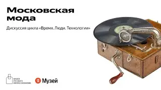 Дискуссия «Московская мода» в рамках цикла «Время. Люди. Технологии»