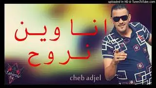 Cheb Adjel 2018  (ana win nrouh)  انا وين نروح جديد
