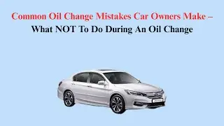 Common Oil Change Mistakes Car Owners Make &ndash; What NOT To Do During An Oil Change