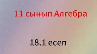 18.1 есеп 11 сынып алгебра