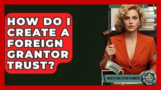 How Do I Create A Foreign Grantor Trust? - Wealth and Estate Planners