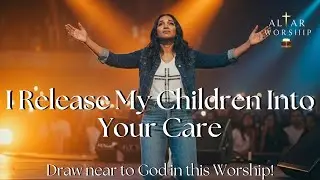 I Release My Children Into Your Care | Prayer of Surrender | Worship 2026