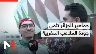 الجماهير الجزائرية تثني على ملاعب المملكة وتبرز أواصر الأخوة مع الجمهور المغربي