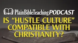 Is &ldquo;Hustle Culture&rdquo; Compatible with Christianity?  | Plain Bible Teaching Podcast (09.14.23)