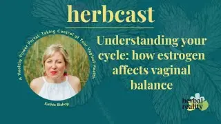 Understanding your cycle: How estrogen affects vaginal balance | Kathie Bishop | Herbcast