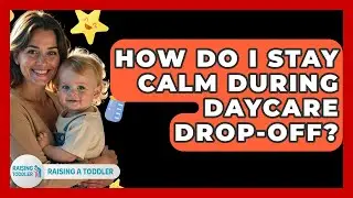 How Do I Stay Calm During Daycare Drop-off? - Raising A Toddler