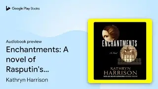 Enchantments: A novel of Rasputin's daughter&hellip; by Kathryn Harrison &middot; Audiobook preview