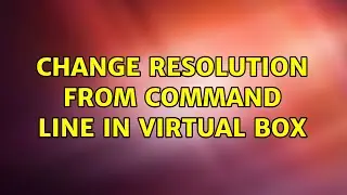 Change resolution from command line in virtual box (6 Solutions!!)