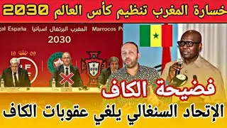 خسارة المغرب تنظيم كأس العالم 2030 بسبب قرار الكاف، و السنغال تلغي عقوبات الكاف بالكامل