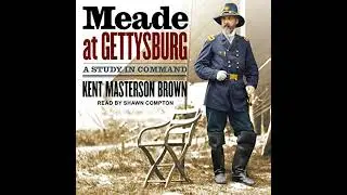 Meade at Gettysburg: A Study in Command by Kent Masterson Brown | Full Audiobook