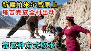 新疆帕米尔高原上，塔吉克族全村出动，在冰面上凿冰引水，男人出力，女人做饭，连孩子也必须帮得上忙 #纪录片 #绿野中国