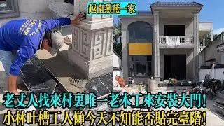 【越南燕燕一家】老丈人找來村裏唯一老木工來安裝大門！小林吐槽工人懶今天不知能否貼完臺階！