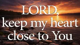 LORD, Keep My Heart Close to You  &mdash;  Christian Prayer for Renewal and Repentance