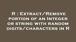 R : Extract/Remove portion of an Integer or string with random digits/characters in R