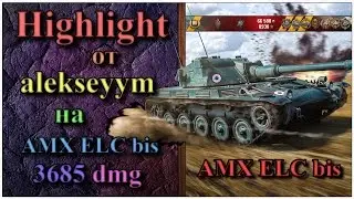 Highlight от alekseyym | На AMX ELC bis | 3685 dmg