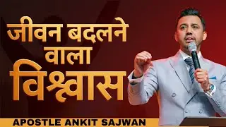 विश्वास जो जीवन बदल देता है | APOSTLE ANKIT SAJWAN | @AnkitSajwanMinistries