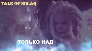 Tale of Solar &ndash; Только над (off.)