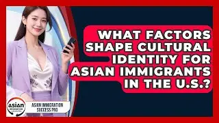 What Factors Shape Cultural Identity for Asian Immigrants in the U.S.?