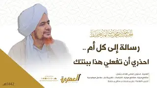 الحبيب عمر بن حفيظ | رسالة إلى كل أم.. احذري أن تفعلي هذا ببنتك