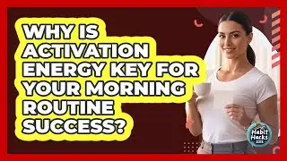 Why Is Activation Energy Key For Your Morning Routine Success? - Habit Hacks Hub