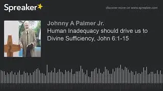Human Inadequacy should drive us to Divine Sufficiency, John 6:1-15 (part 2 of 2)