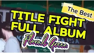 TITLE FIGHT - FLORAL GREEN [FULL ALBUM]