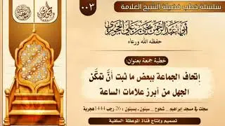 ٣- خطبة/ إِتحاف الجماعة ببعض ما ثبت أَنَّ تمكَّن الجهل من أبرز علامات الساعة/ للعلامة يحيى الحجوري