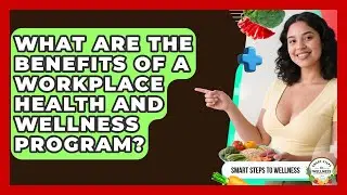What Are the Benefits of a Workplace Health and Wellness Program? | Smart Steps to Wellness News