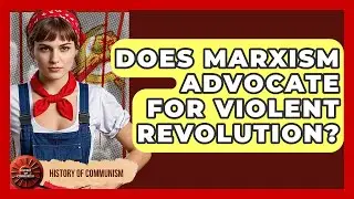 Does Marxism Advocate for Violent Revolution? | History of Communism