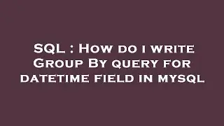 SQL : How do i write Group By query for datetime field in mysql