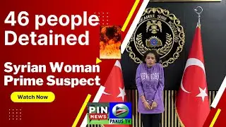 Turkiye Detained 46 people in coonection ti Istanbul Bombing Main Suspect Syrian Woman