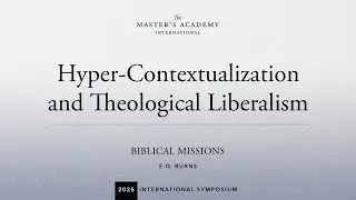 E.D. BURNS &mdash; Hyper-Contextualization and Theological Liberalism | @TMAI 2025 Int&rsquo;l Symposium