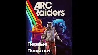 ARC Raiders [Первые Попытки]