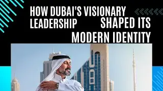 How Dubai's Visionary Leadership Shaped its Modern Identity