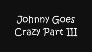 Johnny Goes Crazy part III