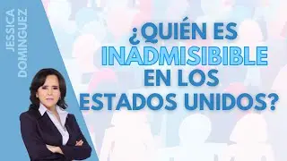 &iquest;Qui&eacute;n es INADMISIBLE en Estados Unidos? - ABOGADA DE INMIGRACI&Oacute;N Jessica Dom&iacute;nguez