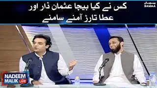 Kis nay kya becha? Usman Dar aur Atta Tarar amney samney - Nadeem Malik Live | SAMAA TV