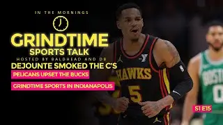 Grindtime Sports S1E15 | Hawks Upset The Celtics | Bucks Lose To The Pelicans