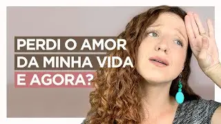 PERDI O AMOR DA MINHA VIDA, E AGORA?