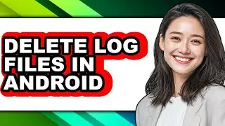 How to Delete Log Files in Android (full Guide)