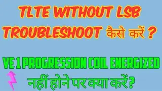 TLTE WITHOUT LSB TROUBLESHOOT. VE1 COIL  ENERGIZED नहीं होने पर क्या करें ??