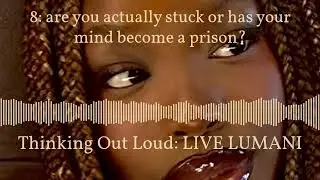 8: are you actually stuck or has your mind become a prison? | Thinking Out Loud: LIVE LUMANI