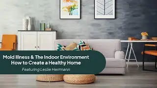 Mold Illness & The Indoor Environment: How to Create a Healthy Home