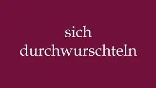 How to Pronounce ''sich durchwurschteln'' (muddle through) Correctly in German
