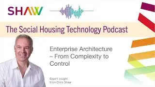 Social Housing Technology Podcast -  Enterprise Architecture - From Complexity to Control