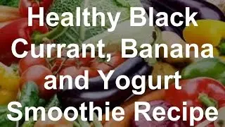 Healthy Black Currant, Banana and Yogurt Smoothie Recipe